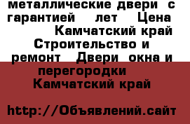 металлические двери ,с гарантией 10 лет. › Цена ­ 9 900 - Камчатский край Строительство и ремонт » Двери, окна и перегородки   . Камчатский край